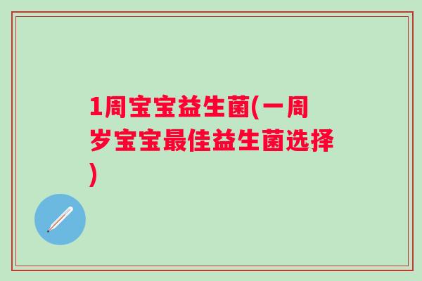 1周宝宝益生菌(一周岁宝宝佳益生菌选择) 1周宝宝益生菌(一周岁宝宝佳益生菌选择)