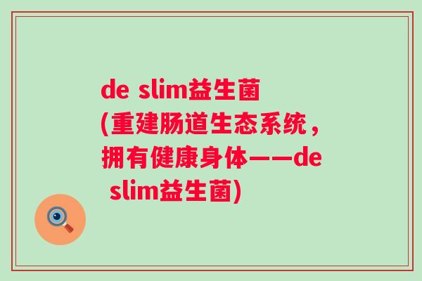 de slim益生菌(重建肠道生态系统，拥有健康身体——de slim益生菌)
