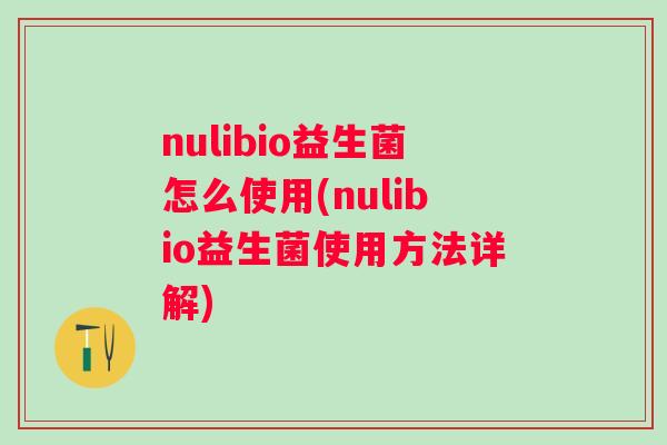 nulibio益生菌怎么使用(nulibio益生菌使用方法详解)