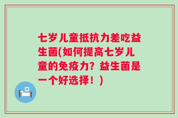 七岁儿童差吃益生菌(如何提高七岁儿童的力？益生菌是一个好选择！)