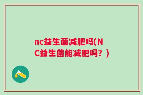 nc益生菌吗(NC益生菌能吗?) nc益生菌吗(NC益生菌能吗?)