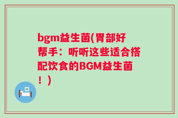 bgm益生菌(胃部好帮手：听听这些适合搭配饮食的BGM益生菌！)