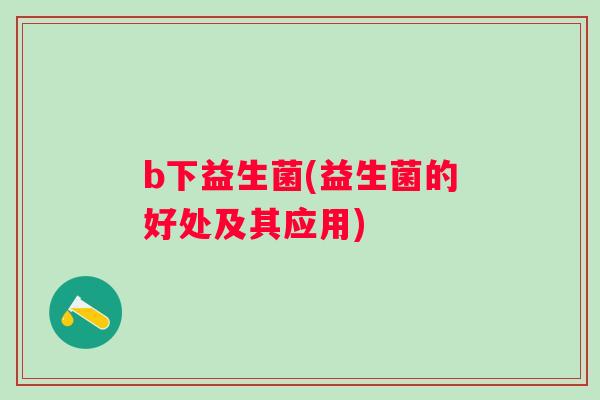 b下益生菌(益生菌的好处及其应用)