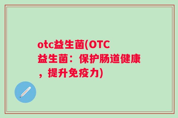 otc益生菌(OTC益生菌：保护肠道健康，提升力)
