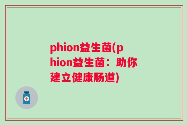 phion益生菌(phion益生菌:助你建立健康肠道) phion益生菌(phion益生菌:助你建立健康肠道)