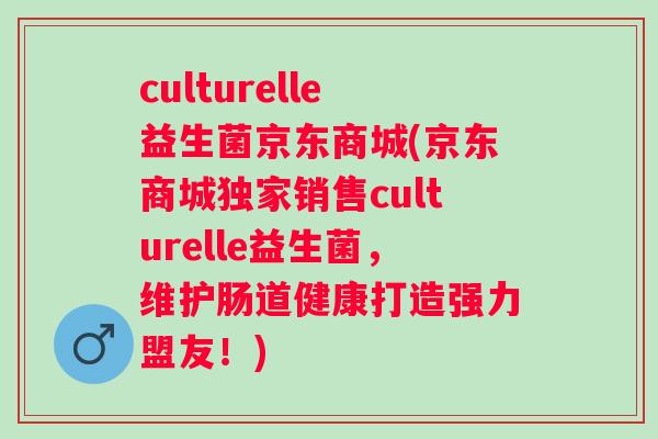 culturelle益生菌京东商城(京东商城独家销售culturelle益生菌,维护肠道健康打造强力盟友!) culturelle益生菌京东商城(京东商城独家销售culturelle益生菌,维护肠道健康打造强力盟友!)