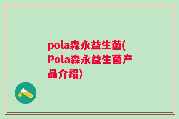 pola森永益生菌(Pola森永益生菌产品介绍) pola森永益生菌(Pola森永益生菌产品介绍)