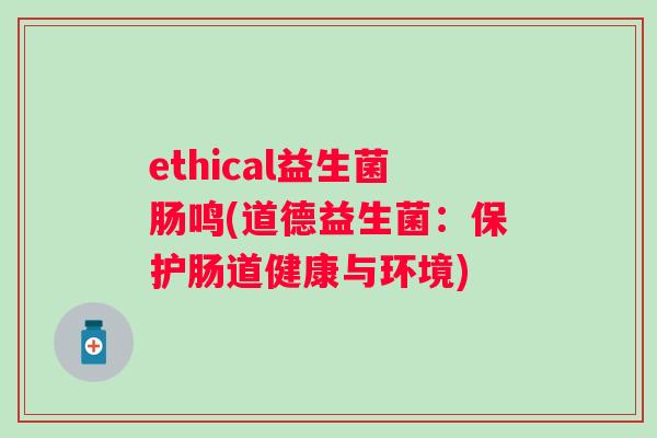 ethical益生菌肠鸣(道德益生菌：保护肠道健康与环境)