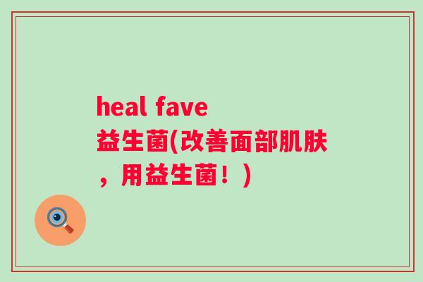 heal fave 益生菌(改善面部，用益生菌！)