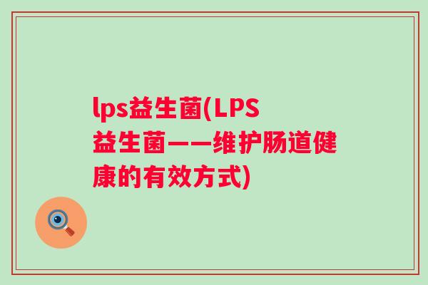 lps益生菌(LPS益生菌——维护肠道健康的有效方式) lps益生菌(LPS益生菌——维护肠道健康的有效方式)
