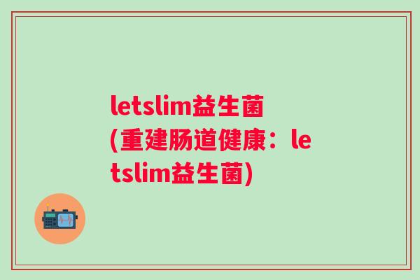 letslim益生菌(重建肠道健康:letslim益生菌) letslim益生菌(重建肠道健康:letslim益生菌)