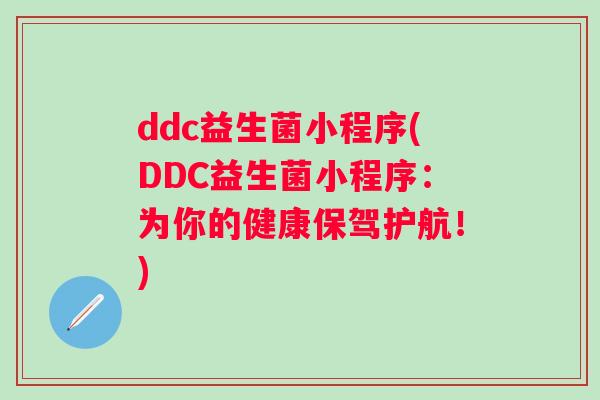 ddc益生菌小程序(DDC益生菌小程序:为你的健康保驾护航!) ddc益生菌小程序(DDC益生菌小程序:为你的健康保驾护航!)