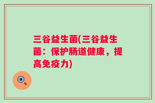 三谷益生菌(三谷益生菌:保护肠道健康,提高力) 三谷益生菌(三谷益生菌:保护肠道健康,提高力)