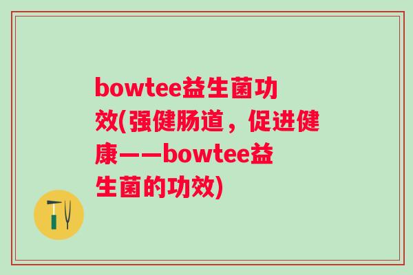bowtee益生菌功效(强健肠道，促进健康——bowtee益生菌的功效)