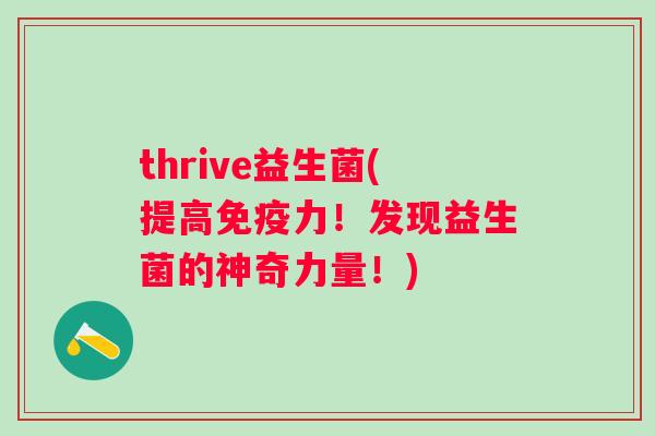 thrive益生菌(提高力!发现益生菌的神奇力量!) thrive益生菌(提高力!发现益生菌的神奇力量!)