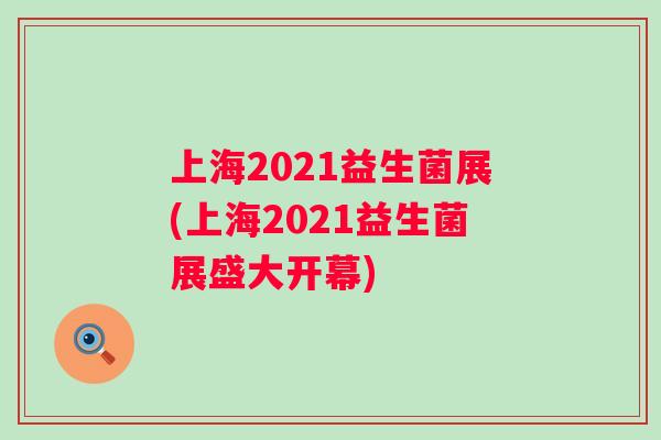 上海2021益生菌展(上海2021益生菌展盛大开幕)