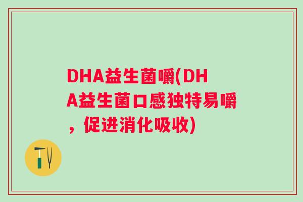DHA益生菌嚼(DHA益生菌口感独特易嚼,促进消化吸收) DHA益生菌嚼(DHA益生菌口感独特易嚼,促进消化吸收)