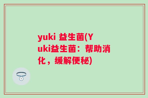 yuki 益生菌(Yuki益生菌:帮助消化,缓解) yuki 益生菌(Yuki益生菌:帮助消化,缓解)