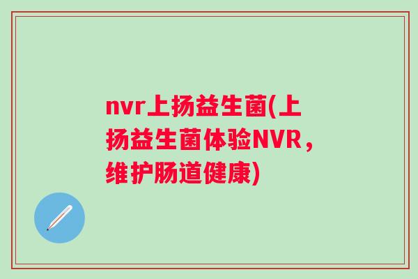 nvr上扬益生菌(上扬益生菌体验NVR，维护肠道健康)