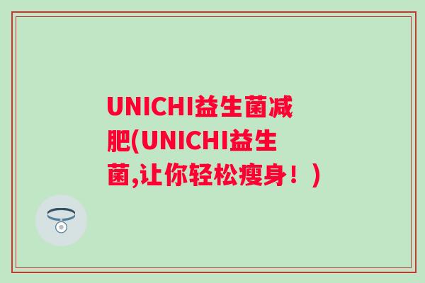 UNICHI益生菌(UNICHI益生菌,让你轻松瘦身！)