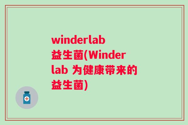 winderlab 益生菌(Winderlab 为健康带来的益生菌) winderlab 益生菌(Winderlab 为健康带来的益生菌)