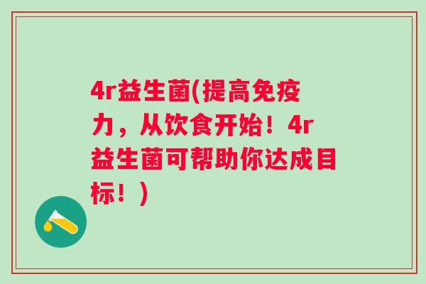 4r益生菌(提高力,从饮食开始!4r益生菌可帮助你达成目标!) 4r益生菌(提高力,从饮食开始!4r益生菌可帮助你达成目标!)