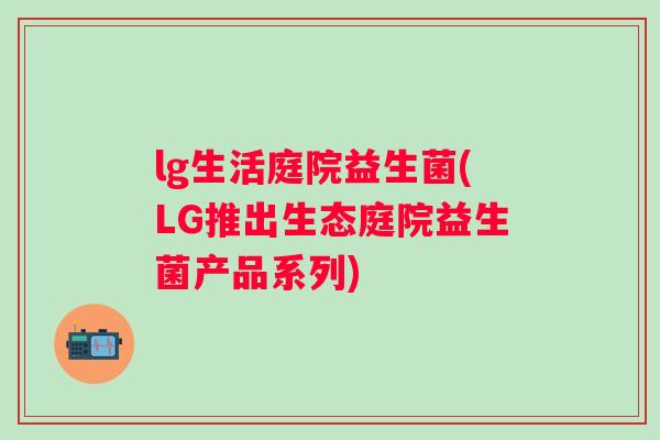 lg生活庭院益生菌(LG推出生态庭院益生菌产品系列)