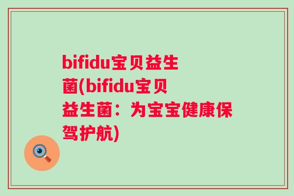 bifidu宝贝益生菌(bifidu宝贝益生菌:为宝宝健康保驾护航) bifidu宝贝益生菌(bifidu宝贝益生菌:为宝宝健康保驾护航)