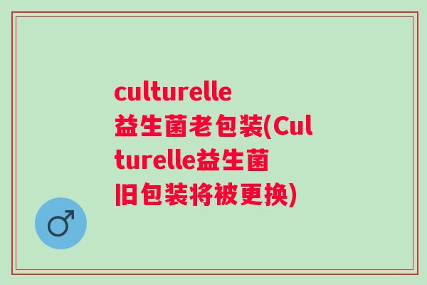 culturelle益生菌老包装(Culturelle益生菌旧包装将被更换) culturelle益生菌老包装(Culturelle益生菌旧包装将被更换)