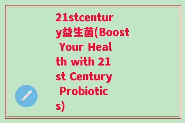 21stcentury益生菌(Boost Your Health with 21st Century Probiotics) 21stcentury益生菌(Boost Your Health with 21st Century Probiotics)