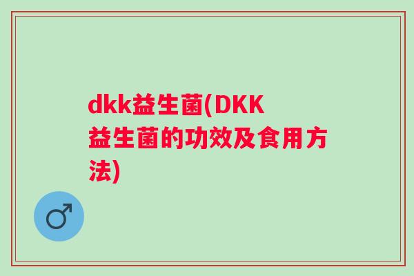 dkk益生菌(DKK益生菌的功效及食用方法) dkk益生菌(DKK益生菌的功效及食用方法)