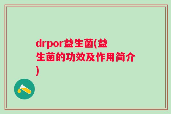 drpor益生菌(益生菌的功效及作用简介)