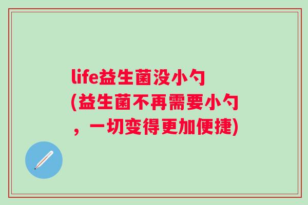 life益生菌没小勺(益生菌不再需要小勺，一切变得更加便捷)