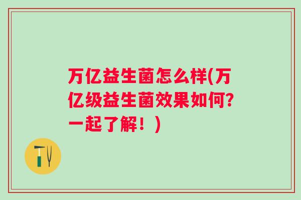万亿益生菌怎么样(万亿级益生菌效果如何？一起了解！)