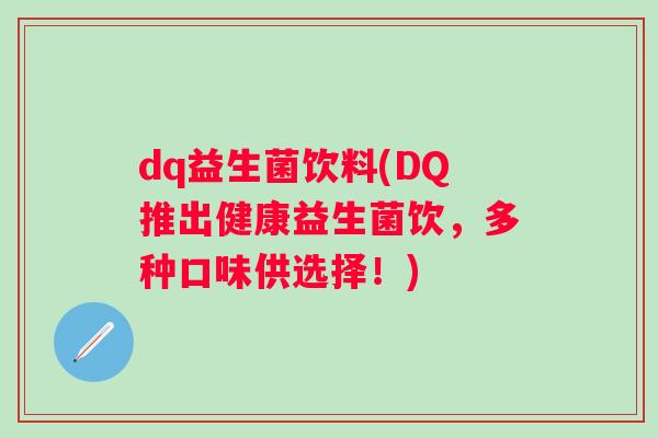 dq益生菌饮料(DQ推出健康益生菌饮,多种口味供选择!) dq益生菌饮料(DQ推出健康益生菌饮,多种口味供选择!)