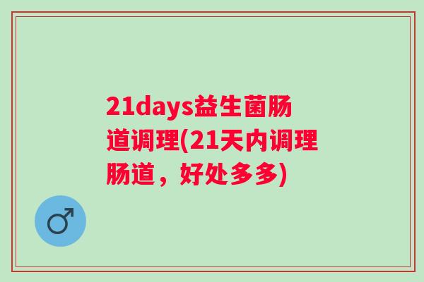 21days益生菌肠道调理(21天内调理肠道,好处多多) 21days益生菌肠道调理(21天内调理肠道,好处多多)