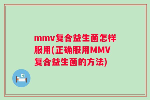 mmv复合益生菌怎样服用(正确服用MMV复合益生菌的方法) mmv复合益生菌怎样服用(正确服用MMV复合益生菌的方法)