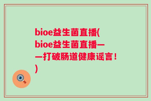 bioe益生菌直播(bioe益生菌直播——打破肠道健康谣言！)