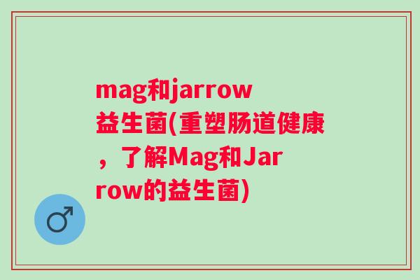 mag和jarrow益生菌(重塑肠道健康,了解Mag和Jarrow的益生菌) mag和jarrow益生菌(重塑肠道健康,了解Mag和Jarrow的益生菌)