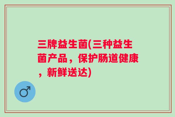 三牌益生菌(三种益生菌产品,保护肠道健康,新鲜送达) 三牌益生菌(三种益生菌产品,保护肠道健康,新鲜送达)