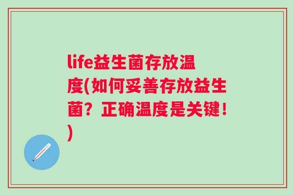 life益生菌存放温度(如何妥善存放益生菌?正确温度是关键!) life益生菌存放温度(如何妥善存放益生菌?正确温度是关键!)
