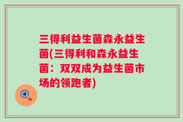 三得利益生菌森永益生菌(三得利和森永益生菌：双双成为益生菌市场的领跑者)