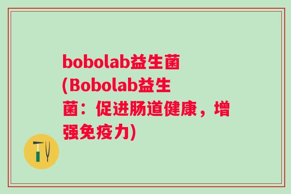 bobolab益生菌(Bobolab益生菌：促进肠道健康，增强力)