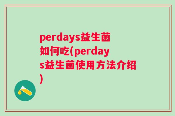 perdays益生菌如何吃(perdays益生菌使用方法介绍) perdays益生菌如何吃(perdays益生菌使用方法介绍)
