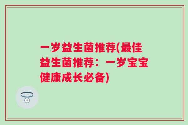 一岁益生菌推荐(佳益生菌推荐:一岁宝宝健康成长必备) 一岁益生菌推荐(佳益生菌推荐:一岁宝宝健康成长必备)