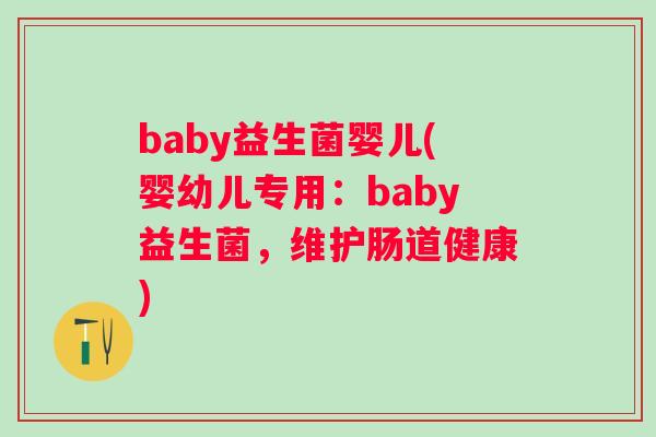 baby益生菌婴儿(婴幼儿专用：baby益生菌，维护肠道健康)