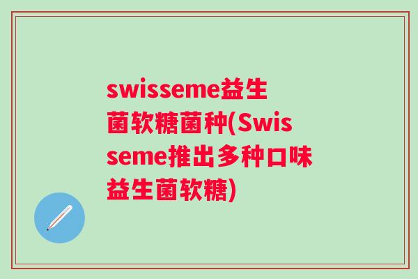 swisseme益生菌软糖菌种(Swisseme推出多种口味益生菌软糖)