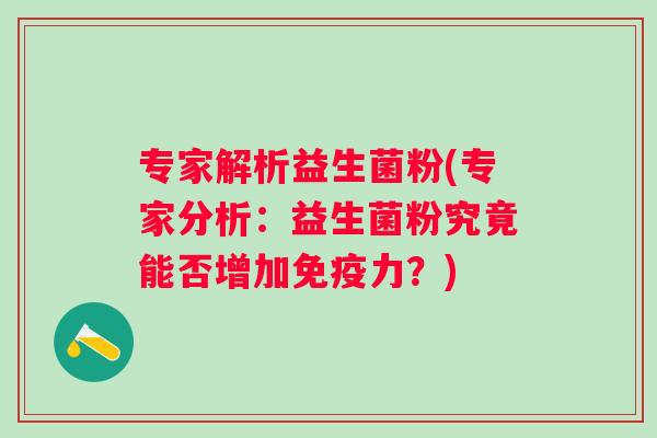 专家解析益生菌粉(专家分析：益生菌粉究竟能否增加力？)