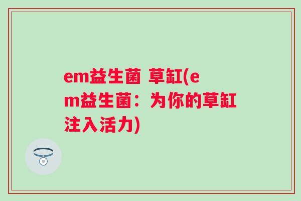em益生菌 草缸(em益生菌:为你的草缸注入活力) em益生菌 草缸(em益生菌:为你的草缸注入活力)