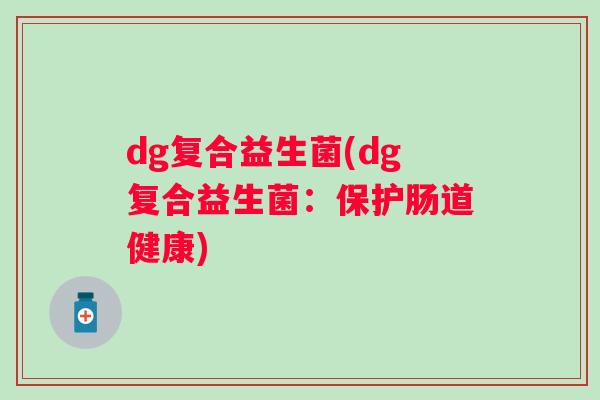 dg复合益生菌(dg复合益生菌：保护肠道健康)